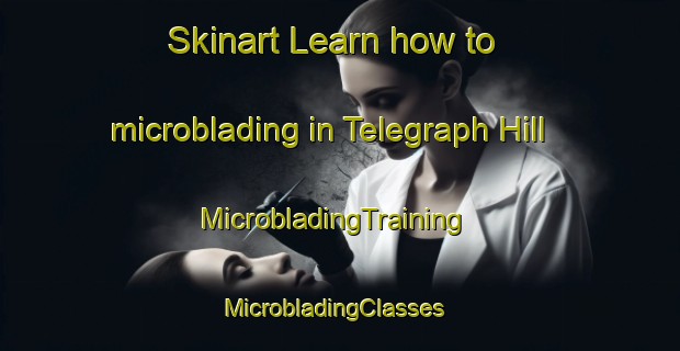Skinart Learn how to microblading in Telegraph Hill | MicrobladingTraining | MicrobladingClasses | SkinartTraining-United Kingdom