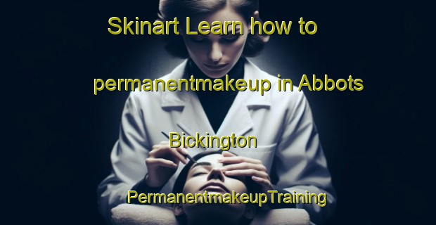 Skinart Learn how to permanentmakeup in Abbots Bickington | #PermanentmakeupTraining #PermanentmakeupClasses #SkinartTraining-United Kingdom