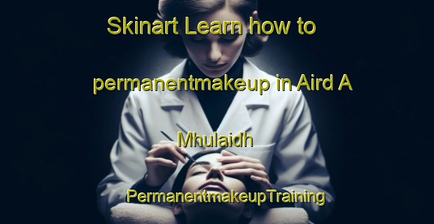 Skinart Learn how to permanentmakeup in Aird A Mhulaidh | #PermanentmakeupTraining #PermanentmakeupClasses #SkinartTraining-United Kingdom