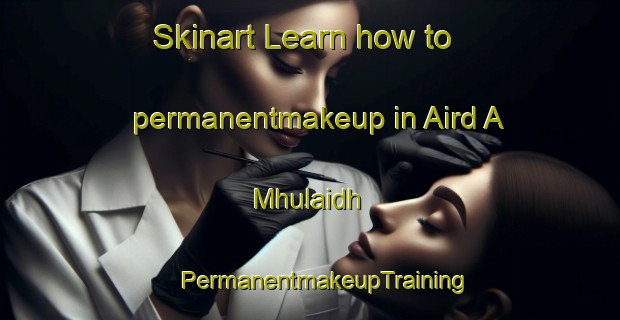 Skinart Learn how to permanentmakeup in Aird A Mhulaidh | #PermanentmakeupTraining #PermanentmakeupClasses #SkinartTraining-United Kingdom