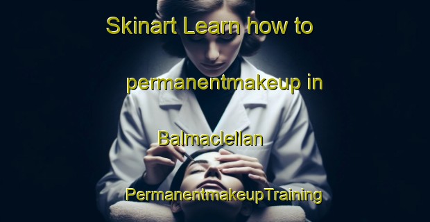 Skinart Learn how to permanentmakeup in Balmaclellan | #PermanentmakeupTraining #PermanentmakeupClasses #SkinartTraining-United Kingdom