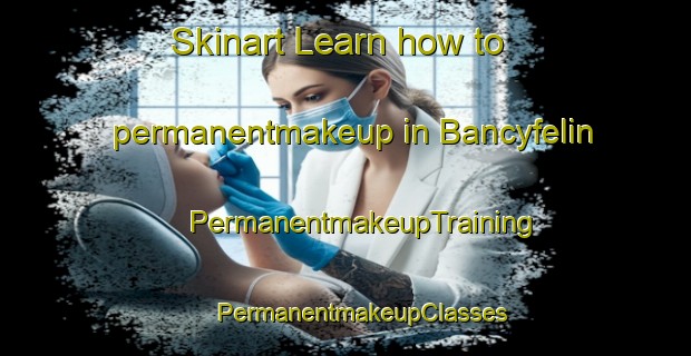 Skinart Learn how to permanentmakeup in Bancyfelin | #PermanentmakeupTraining #PermanentmakeupClasses #SkinartTraining-United Kingdom