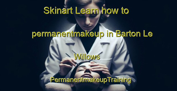 Skinart Learn how to permanentmakeup in Barton Le Willows | PermanentmakeupTraining | PermanentmakeupClasses | SkinartTraining-United Kingdom