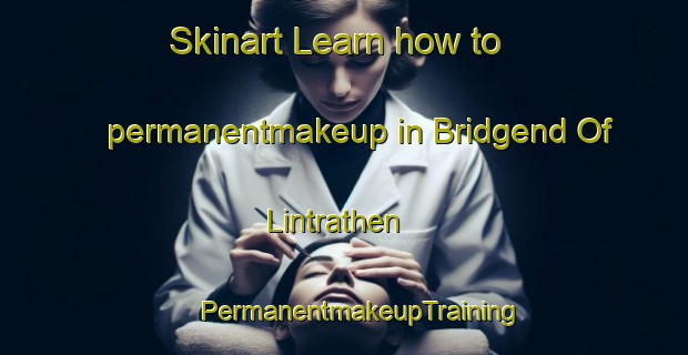 Skinart Learn how to permanentmakeup in Bridgend Of Lintrathen | #PermanentmakeupTraining #PermanentmakeupClasses #SkinartTraining-United Kingdom