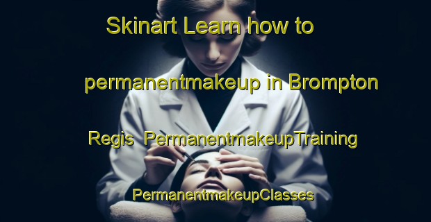 Skinart Learn how to permanentmakeup in Brompton Regis | PermanentmakeupTraining | PermanentmakeupClasses | SkinartTraining-United Kingdom