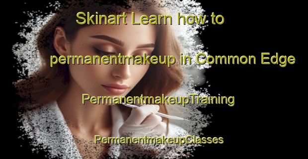 Skinart Learn how to permanentmakeup in Common Edge | PermanentmakeupTraining | PermanentmakeupClasses | SkinartTraining-United Kingdom