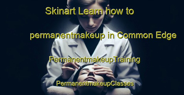 Skinart Learn how to permanentmakeup in Common Edge | PermanentmakeupTraining | PermanentmakeupClasses | SkinartTraining-United Kingdom