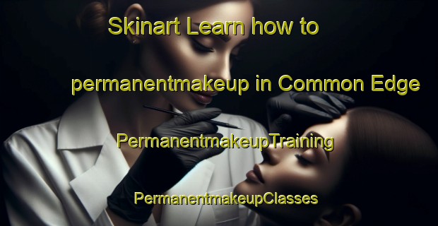 Skinart Learn how to permanentmakeup in Common Edge | PermanentmakeupTraining | PermanentmakeupClasses | SkinartTraining-United Kingdom
