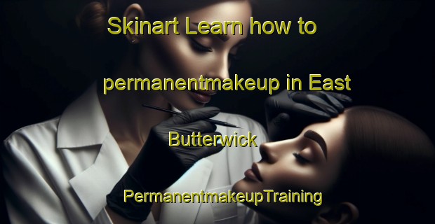 Skinart Learn how to permanentmakeup in East Butterwick | PermanentmakeupTraining | PermanentmakeupClasses | SkinartTraining-United Kingdom