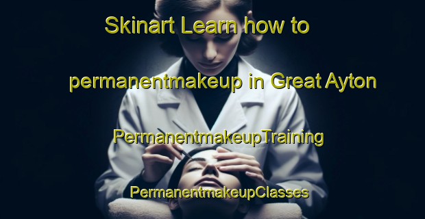 Skinart Learn how to permanentmakeup in Great Ayton | PermanentmakeupTraining | PermanentmakeupClasses | SkinartTraining-United Kingdom