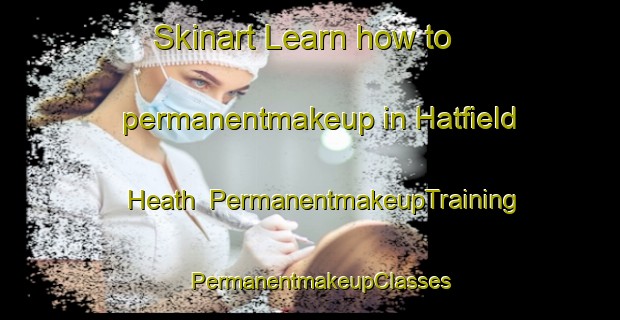 Skinart Learn how to permanentmakeup in Hatfield Heath | PermanentmakeupTraining | PermanentmakeupClasses | SkinartTraining-United Kingdom