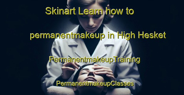 Skinart Learn how to permanentmakeup in High Hesket | PermanentmakeupTraining | PermanentmakeupClasses | SkinartTraining-United Kingdom