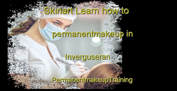 Skinart Learn how to permanentmakeup in Inverguseran | #PermanentmakeupTraining #PermanentmakeupClasses #SkinartTraining-United Kingdom