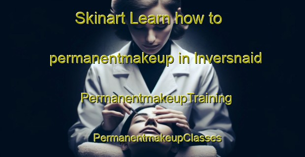 Skinart Learn how to permanentmakeup in Inversnaid | PermanentmakeupTraining | PermanentmakeupClasses | SkinartTraining-United Kingdom
