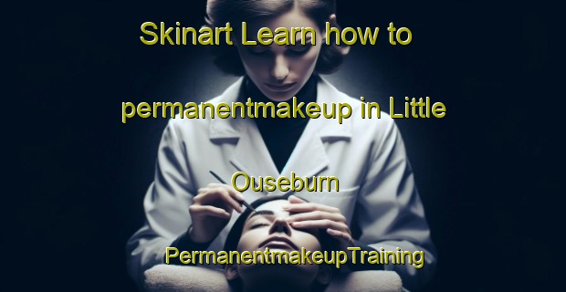 Skinart Learn how to permanentmakeup in Little Ouseburn | #PermanentmakeupTraining #PermanentmakeupClasses #SkinartTraining-United Kingdom