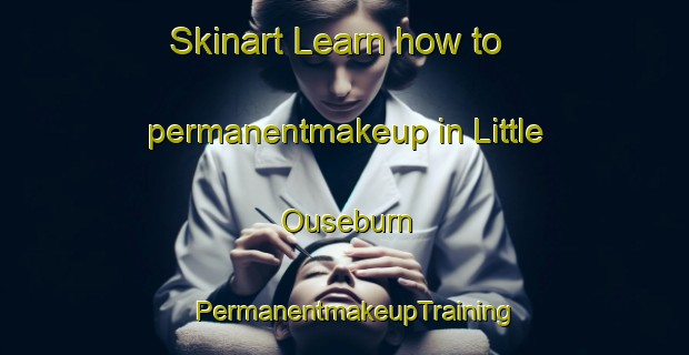 Skinart Learn how to permanentmakeup in Little Ouseburn | PermanentmakeupTraining | PermanentmakeupClasses | SkinartTraining-United Kingdom