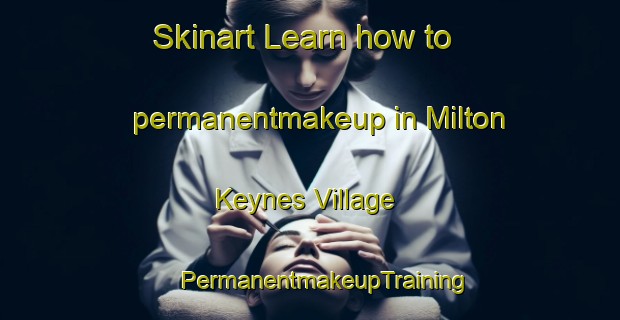 Skinart Learn how to permanentmakeup in Milton Keynes Village | #PermanentmakeupTraining #PermanentmakeupClasses #SkinartTraining-United Kingdom