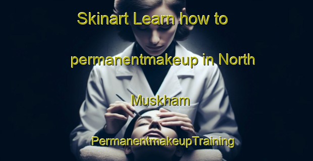 Skinart Learn how to permanentmakeup in North Muskham | #PermanentmakeupTraining #PermanentmakeupClasses #SkinartTraining-United Kingdom