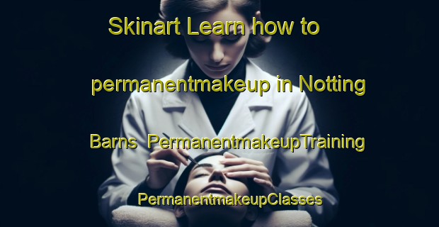 Skinart Learn how to permanentmakeup in Notting Barns | #PermanentmakeupTraining #PermanentmakeupClasses #SkinartTraining-United Kingdom