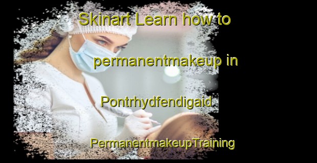 Skinart Learn how to permanentmakeup in Pontrhydfendigaid | PermanentmakeupTraining | PermanentmakeupClasses | SkinartTraining-United Kingdom