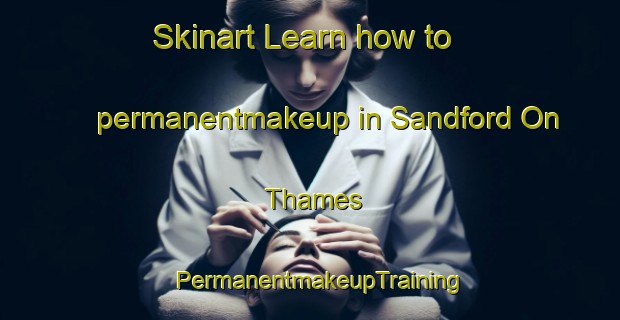 Skinart Learn how to permanentmakeup in Sandford On Thames | PermanentmakeupTraining | PermanentmakeupClasses | SkinartTraining-United Kingdom