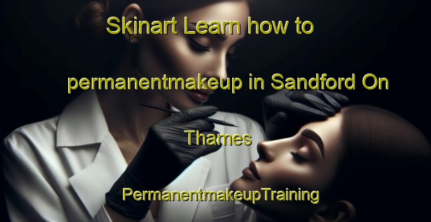 Skinart Learn how to permanentmakeup in Sandford On Thames | PermanentmakeupTraining | PermanentmakeupClasses | SkinartTraining-United Kingdom