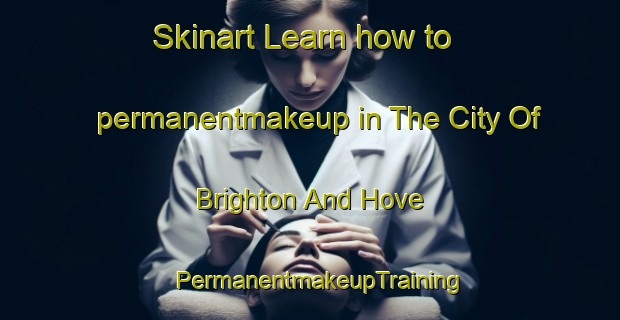 Skinart Learn how to permanentmakeup in The City Of Brighton And Hove | PermanentmakeupTraining | PermanentmakeupClasses | SkinartTraining-United Kingdom