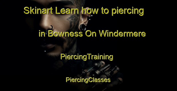 Skinart Learn how to piercing in Bowness On Windermere | #PiercingTraining #PiercingClasses #SkinartTraining-United Kingdom