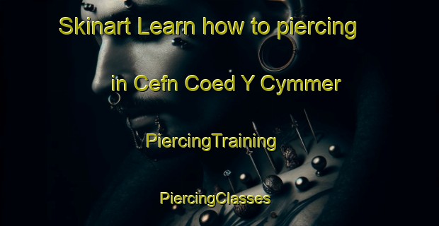 Skinart Learn how to piercing in Cefn Coed Y Cymmer | PiercingTraining | PiercingClasses | SkinartTraining-United Kingdom