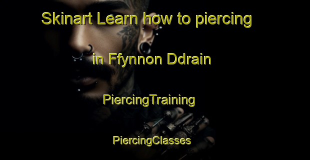 Skinart Learn how to piercing in Ffynnon Ddrain | PiercingTraining | PiercingClasses | SkinartTraining-United Kingdom