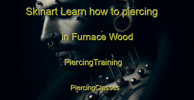 Skinart Learn how to piercing in Furnace Wood | PiercingTraining | PiercingClasses | SkinartTraining-United Kingdom