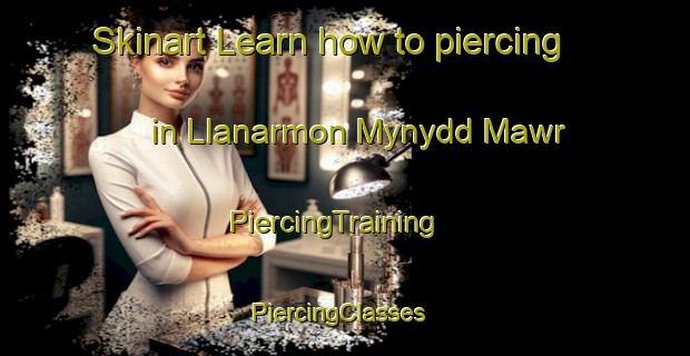 Skinart Learn how to piercing in Llanarmon Mynydd Mawr | PiercingTraining | PiercingClasses | SkinartTraining-United Kingdom