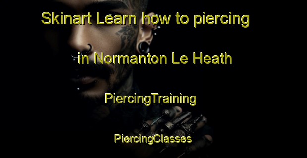 Skinart Learn how to piercing in Normanton Le Heath | #PiercingTraining #PiercingClasses #SkinartTraining-United Kingdom