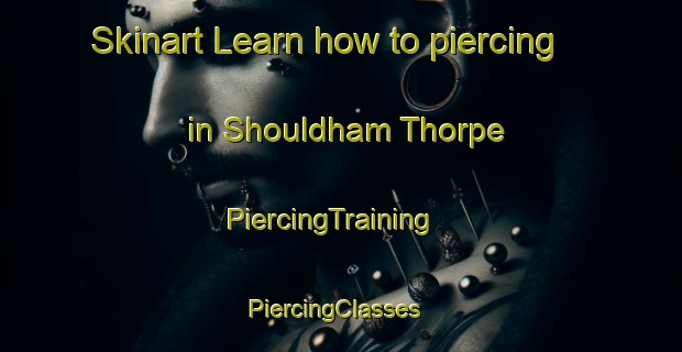 Skinart Learn how to piercing in Shouldham Thorpe | PiercingTraining | PiercingClasses | SkinartTraining-United Kingdom