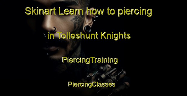 Skinart Learn how to piercing in Tolleshunt Knights | PiercingTraining | PiercingClasses | SkinartTraining-United Kingdom
