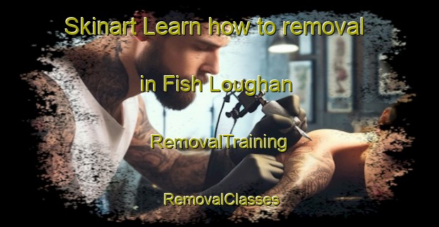 Skinart Learn how to removal in Fish Loughan | RemovalTraining | RemovalClasses | SkinartTraining-United Kingdom