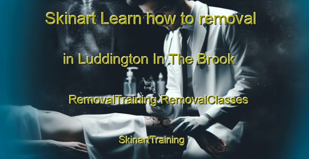 Skinart Learn how to removal in Luddington In The Brook | #RemovalTraining #RemovalClasses #SkinartTraining-United Kingdom