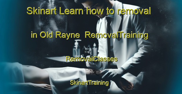 Skinart Learn how to removal in Old Rayne | RemovalTraining | RemovalClasses | SkinartTraining-United Kingdom