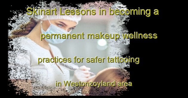 Skinart Lessons in becoming a permanent makeup wellness practices for safer tattooing in Westonzoyland area | PermanentmakeupTraining | PermanentmakeupClasses | SkinartTraining-United Kingdom
