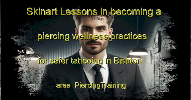 Skinart Lessons in becoming a piercing wellness practices for safer tattooing in Bishton area | PiercingTraining | PiercingClasses | SkinartTraining-United Kingdom