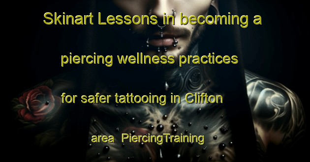 Skinart Lessons in becoming a piercing wellness practices for safer tattooing in Clifton area | PiercingTraining | PiercingClasses | SkinartTraining-United Kingdom