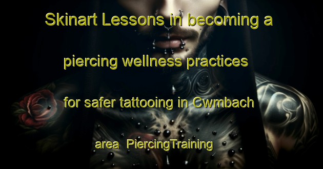 Skinart Lessons in becoming a piercing wellness practices for safer tattooing in Cwmbach area | PiercingTraining | PiercingClasses | SkinartTraining-United Kingdom