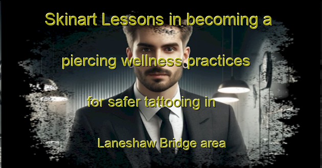 Skinart Lessons in becoming a piercing wellness practices for safer tattooing in Laneshaw Bridge area | PiercingTraining | PiercingClasses | SkinartTraining-United Kingdom