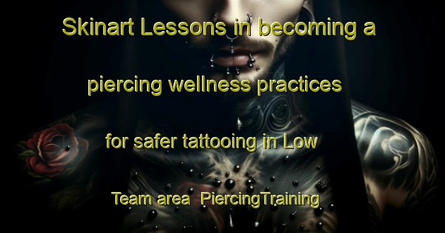 Skinart Lessons in becoming a piercing wellness practices for safer tattooing in Low Team area | PiercingTraining | PiercingClasses | SkinartTraining-United Kingdom