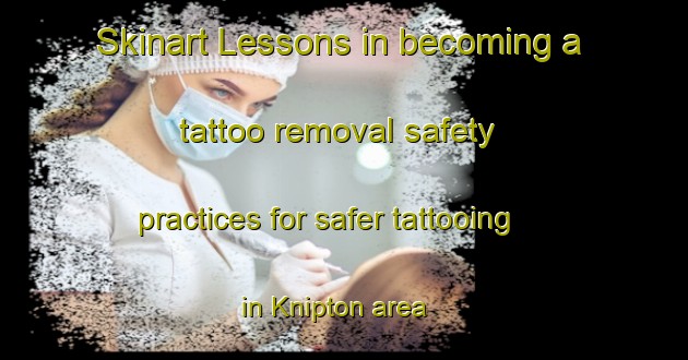 Skinart Lessons in becoming a tattoo removal safety practices for safer tattooing in Knipton area | RemovalTraining | RemovalClasses | SkinartTraining-United Kingdom