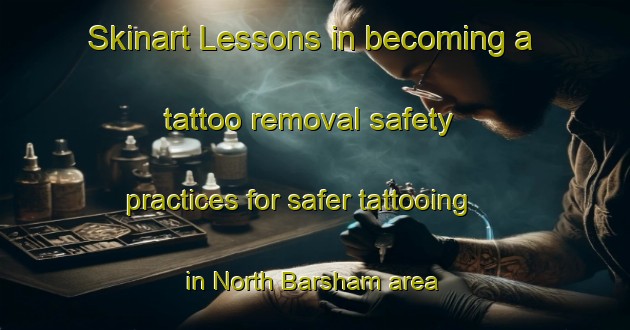 Skinart Lessons in becoming a tattoo removal safety practices for safer tattooing in North Barsham area | RemovalTraining | RemovalClasses | SkinartTraining-United Kingdom