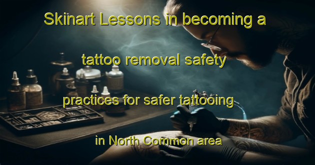 Skinart Lessons in becoming a tattoo removal safety practices for safer tattooing in North Common area | RemovalTraining | RemovalClasses | SkinartTraining-United Kingdom