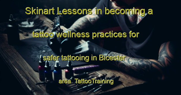 Skinart Lessons in becoming a tattoo wellness practices for safer tattooing in Bicester area | TattooTraining | TattooClasses | SkinartTraining-United Kingdom