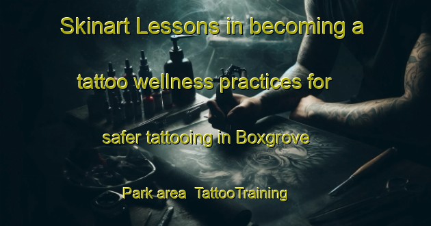 Skinart Lessons in becoming a tattoo wellness practices for safer tattooing in Boxgrove Park area | TattooTraining | TattooClasses | SkinartTraining-United Kingdom