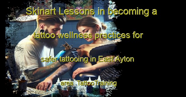 Skinart Lessons in becoming a tattoo wellness practices for safer tattooing in East Ayton area | TattooTraining | TattooClasses | SkinartTraining-United Kingdom
